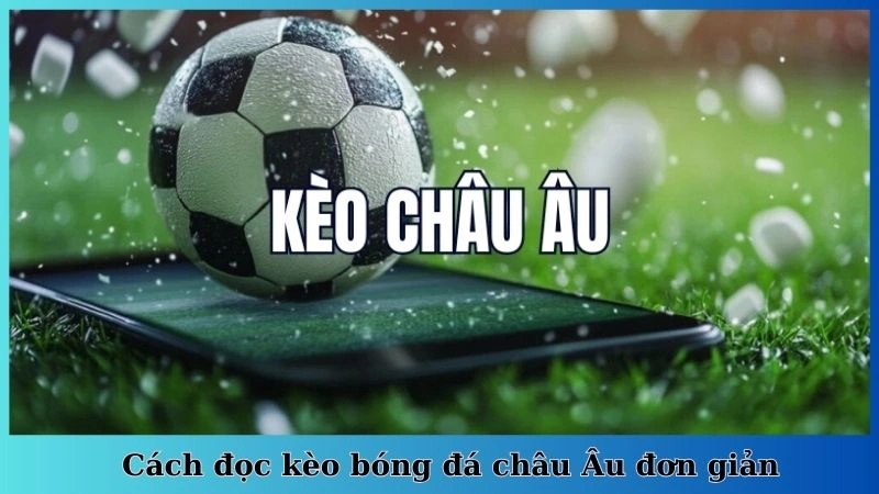 Cách đọc kèo bóng đá châu Âu đơn giản