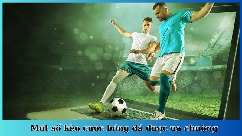 Một số kèo cược bóng đá được ưa chuộng