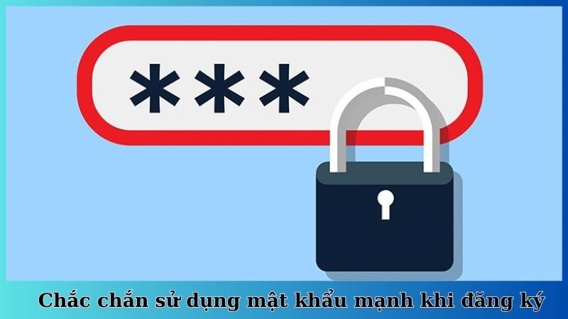 Chắc chắn sử dụng mật khẩu mạnh khi đăng ký
