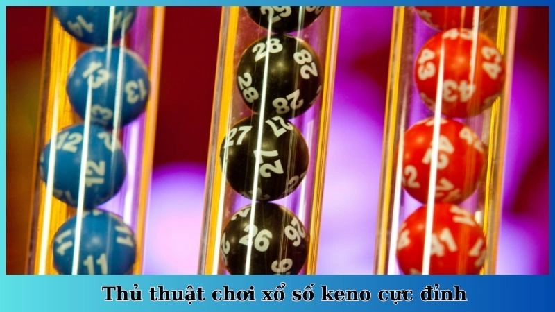 Thủ thuật chơi xổ số keno cực đỉnh