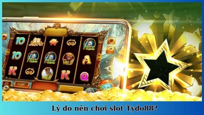 Lý do nên chơi slot Tydo88?