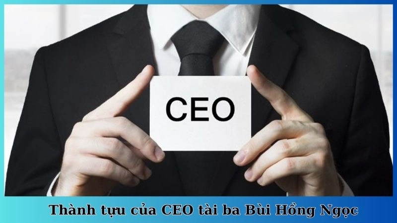 Thành tựu của CEO tài ba Bùi Hồng Ngọc