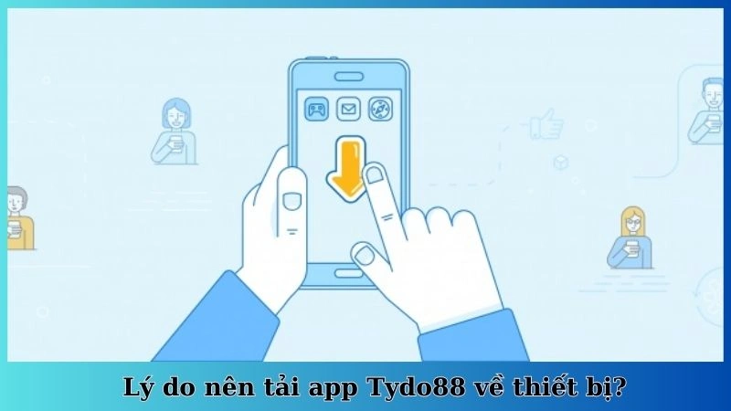 Lý do nên tải app Tydo88 về thiết bị?