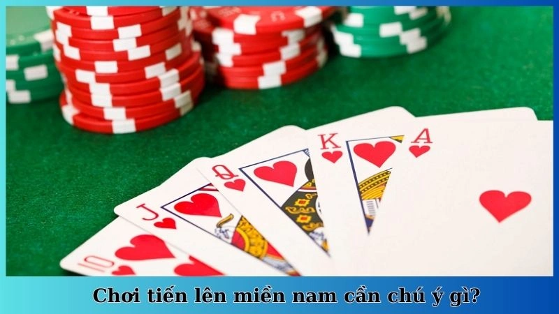 Chơi tiến lên miền nam cần chú ý gì?